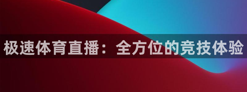 极速体育直播：全方位的竞技体验