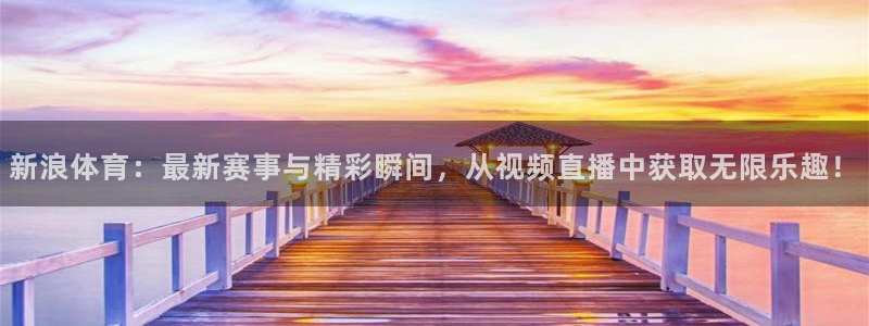 新浪体育：最新赛事与精彩瞬间，从视频直播中获取无限乐趣！