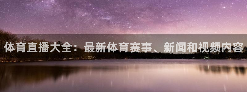 体育直播大全：最新体育赛事、新闻和视频内容